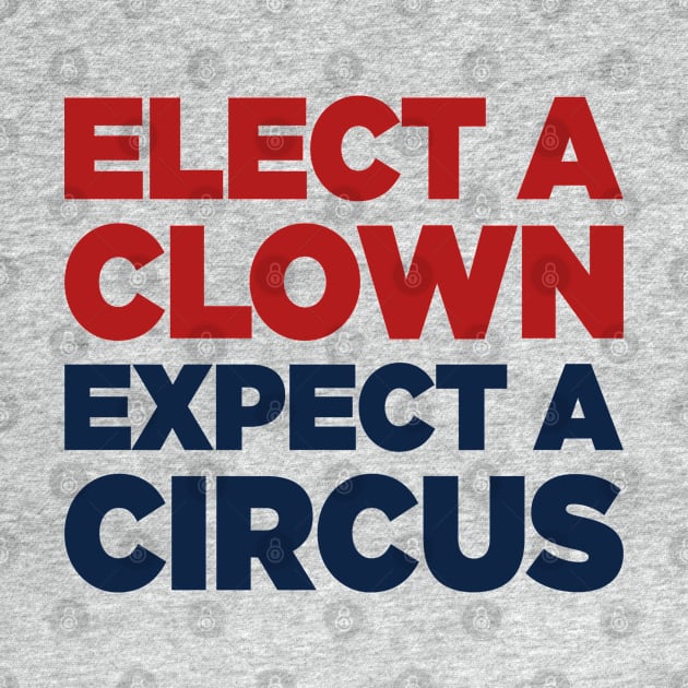 Elect A Clown, Expect A Circus Anti Donald Trump by TextTees